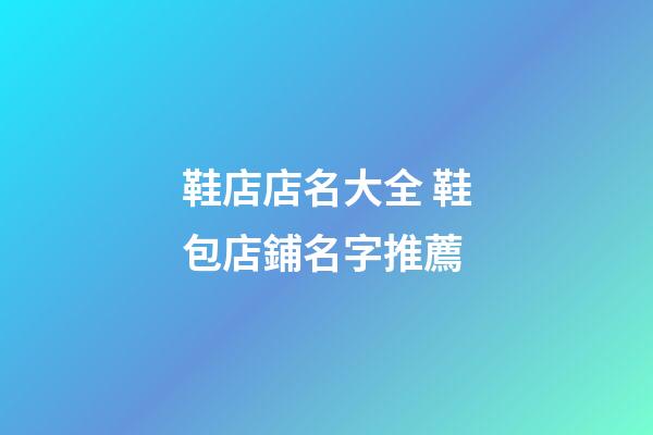 鞋店店名大全 鞋包店鋪名字推薦-第1張-店鋪起名-玄機派